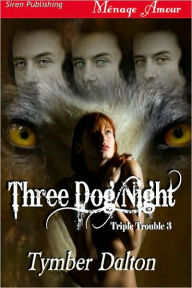 Title: Three Dog Night (Triple Trouble Series #3) (Siren Publishing Menage Amour), Author: Tymber Dalton