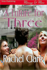 Title: A Future for Three (Siren Publishing Menage and More), Author: Rachel Clark