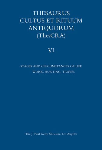 Thesaurus Cultus et Rituum Antiquorum Volume VI: Stages and Circumstances of Life. Work, Hunting, Travel