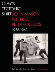 Title: Clay's Tectonic Shift: John Mason, Ken Price, and Peter Voulkos, 1956-1968, Author: Mary Davis MacNaughton