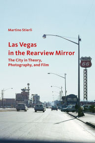 Title: Las Vegas in the Rearview Mirror: The City in Theory, Photography, and Film, Author: Martino Stierli