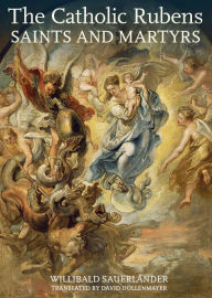 Title: The Catholic Rubens: Saints and Martyrs, Author: Willibald Sauerländer
