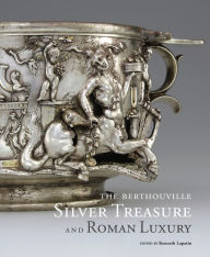 Title: The Berthouville Silver Treasure and Roman Luxury, Author: Kenneth Lapatin