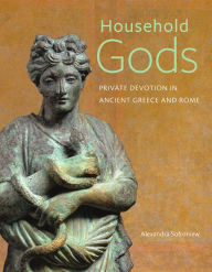 Title: Household Gods: Private Devotion in Ancient Greece and Rome, Author: Alexandra Sofroniew