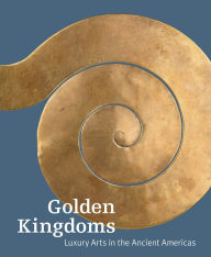 Title: Golden Kingdoms: Luxury Arts in the Ancient Americas, Author: Joanne Pillsbury