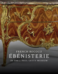 Title: French Rococo Ébénisterie in the J. Paul Getty Museum, Author: Gillian Wilson