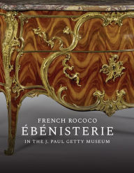 Title: French Rococo Ébénisterie in the J. Paul Getty Museum, Author: Gillian Wilson