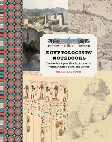 Egyptologists' Notebooks: The Golden Age of Nile Exploration in Words, Pictures, Plans, and Letters