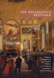 Title: The Renaissance Restored: Paintings Conservation and the Birth of Modern Art History in Nineteenth-Century Europe, Author: Matthew Hayes