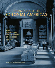 Free downloadable ebook for kindle The Invention of the Colonial Americas: Data, Architecture, and the Archive of the Indies, 1781-1844 9781606067734 PDB by Byron Ellsworth Hamann, Byron Ellsworth Hamann in English