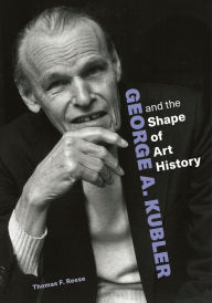 Title: George A. Kubler and the Shape of Art History, Author: Thomas F. Reese