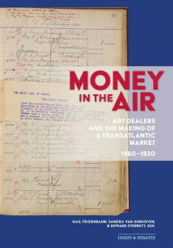 Title: Money in the Air: Art Dealers and the Making of a Transatlantic Market, 1880-1930, Author: Gail Feigenbaum
