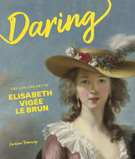 Title: Daring: The Life and Art of Elisabeth Vigée Le Brun, Author: Jordana Pomeroy