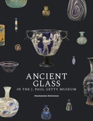 Title: Ancient Glass in the J. Paul Getty Museum, Author: Anastassios Antonaras