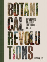 Free downloads books on google Botanical Revolutions: How Plants Changed the Course of Art by Giovanni Aloi 9781606069479