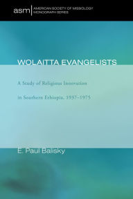 Title: Wolaitta Evangelists: A Study of Religious Innovation in Southern Ethiopia, 1937-1975, Author: E. Paul Balisky