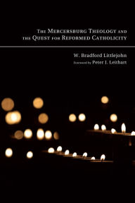 Title: The Mercersburg Theology and the Quest for Reformed Catholicity, Author: W Bradford Littlejohn