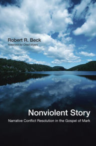 Title: Nonviolent Story: Narrative Conflict Resolution in the Gospel of Mark, Author: Robert R. Beck