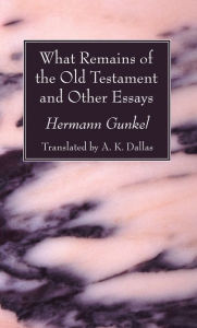 Title: What Remains of the Old Testament and Other Essays, Author: Hermann Gunkel
