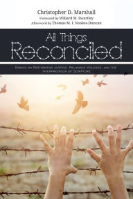 Title: All Things Reconciled: Essays on Restorative Justice, Religious Violence, and the Interpretation of Scripture, Author: Christopher D. Marshall