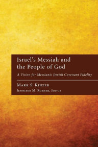 Title: Israel's Messiah and the People of God: A Vision for Messianic Jewish Covenant Fidelity, Author: Mark S. Kinzer