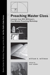 Title: Preaching Master Class: Lessons from Will Willimon's Five-Minute Preaching Workshop, Author: William H. Willimon