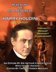 Title: Revealing The Amazing Powers Of Harry Houdini Updated: Psychic? Medium? Clairvoyant? Prophet?, Author: Arthur Conan Doyle