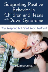 Title: Supporting Positive Behavior in Children and Teens with Down Syndrome: The Respond but Don't React Method, Author: David Stein