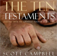 Title: The Ten Testaments: Lessons from the Greatest Teacher of All Time, Author: Scott Campbell