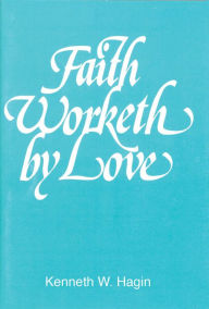 Title: Faith Worketh By Love, Author: Kenneth W Hagin