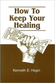Title: How To Keep Your Healing, Author: Kenneth E Hagin