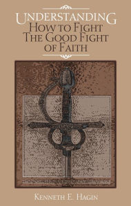 Title: Understanding How To Fight The Good Fight Of Faith, Author: Hagin Author