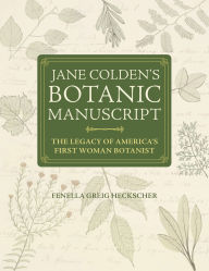 Title: Jane Colden's Botanic Manuscript: The Legacy of America's First Woman Botanist, Author: Fenella Greig Heckscher