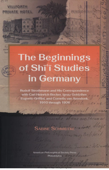 Beginnings of Shi'i Studies in Germany: Rudolf Strothmann and His Correspondence with Carl Heinrich Becker, Ignaz Goldziher, Eugeneo Griffini, and Cornelis van Arendonk, 1910 through 1926, Transactions, American Philosophical Society (Vol. 112, Part 1)