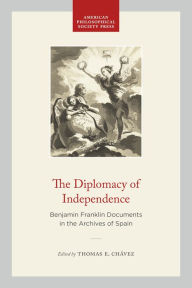 Title: The Diplomacy of Independence: Benjamin Franklin Documents in the Archives of Spain, Author: Thomas E. Chávez