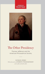 Title: The Other Presidency: Thomas Jefferson and the American Philosophical Society, Author: Patrick Spero