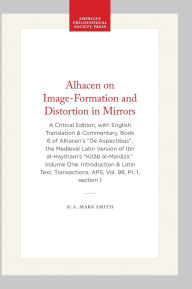 Title: Alhacen on Image-Formation and Distortion in Mirrors: A Critical Edition,with English Translation and Commentary, of Book 6 of Alhacen's De Aspectibus, the Medieval Latin Version of Ibn al-Haytham's Kitab al-Manazir. Volume One. Introduction and Latin, Author: A. Mark Smith