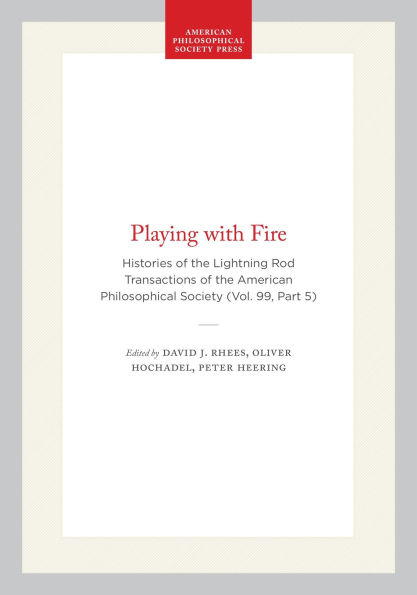 Playing with Fire: Histories of the Lightning Rod Transactions of the American Philosophical Society (Vol. 99, Part 5)