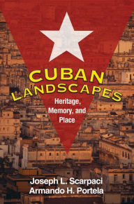Title: Cuban Landscapes: Heritage, Memory, and Place, Author: Joseph L. Scarpaci PhD