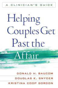 Title: Helping Couples Get Past the Affair: A Clinician's Guide, Author: Donald H. Baucom PhD