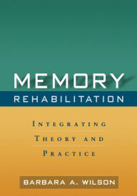 Title: Memory Rehabilitation: Integrating Theory and Practice, Author: Barbara A. Wilson OBE