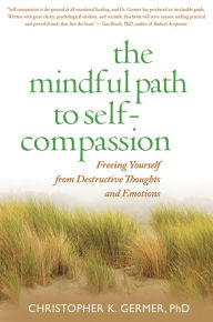 Title: The Mindful Path to Self-Compassion: Freeing Yourself from Destructive Thoughts and Emotions, Author: Christopher Germer PhD