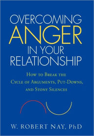 Title: Overcoming Anger in Your Relationship: How to Break the Cycle of Arguments, Put-Downs, and Stony Silences, Author: W. Robert Nay PhD