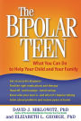 The Bipolar Teen: What You Can Do to Help Your Child and Your Family