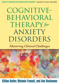 Title: Cognitive-Behavioral Therapy for Anxiety Disorders: Mastering Clinical Challenges, Author: Gillian Butler PhD
