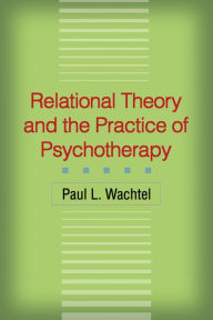 Title: Relational Theory and the Practice of Psychotherapy, Author: Paul L. Wachtel PhD