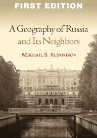 Title: A Geography of Russia and Its Neighbors, Author: Mikhail S. Blinnikov PhD