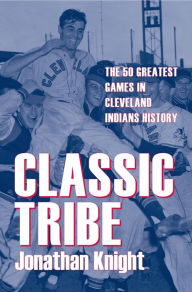 Title: Classic Tribe: The 50 Greatest Games in Cleveland Indians History, Author: Jonathan Knight