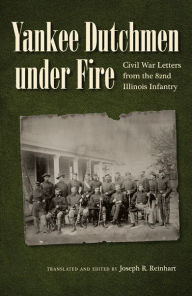 Title: Yankee Dutchmen under Fire: Civil War Letters from the 82nd Illinois Infantry, Author: JÃrgen Treyz