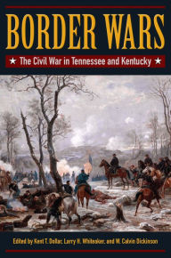 Title: Border Wars: The Civil War in Tennessee and Kentucky, Author: Kent Dollar